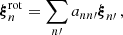 $$ \begin{aligned} \boldsymbol{\xi }^\mathrm{rot}_{n} = \sum _{n\prime }a_{nn\prime } \boldsymbol{\xi }_{n\prime }\,, \end{aligned} $$