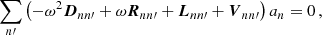 $$ \begin{aligned} \sum _{n\prime } \left(-\omega ^2 \boldsymbol{D}_{nn\prime } + \omega \boldsymbol{R}_{nn\prime } + \boldsymbol{L}_{nn\prime } + \boldsymbol{V}_{nn\prime }\right) a_{n} = 0\,, \end{aligned} $$