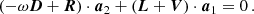 $$ \begin{aligned} \left(-\omega \boldsymbol{D} + \boldsymbol{R} \right) \cdot \boldsymbol{a}_2 + \left(\boldsymbol{L} + \boldsymbol{V}\right) \cdot \boldsymbol{a}_1 = 0\,. \end{aligned} $$