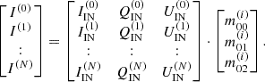 $$ \begin{aligned} \begin{bmatrix} I^{(0)}\\ I^{(1)}\\ : \\ I^{(N)}\\ \end{bmatrix} = \begin{bmatrix} I_{\rm IN}^{(0)}&Q_{\rm IN}^{(0)}&U_{\rm IN}^{(0)} \\ I_{\rm IN}^{(1)}&Q_{\rm IN}^{(1)}&U_{\rm IN}^{(1)} \\ :&:&: \\ I_{\rm IN}^{(N)}&Q_{\rm IN}^{(N)}&U_{\rm IN}^{(N)} \\ \end{bmatrix} \cdot \begin{bmatrix} m_{00}^{(i)} \\ m_{01}^{(i)} \\ m_{02}^{(i)}\\ \end{bmatrix}. \end{aligned} $$