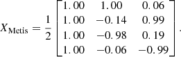 $$ \begin{aligned} X_{\rm Metis} = \frac{1}{2} \begin{bmatrix} 1.00&1.00&0.06\\ 1.00&-0.14&0.99\\ 1.00&-0.98&0.19\\ 1.00&-0.06&-0.99\\ \end{bmatrix}. \end{aligned} $$