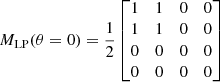 $$ \begin{aligned}&M_{\rm LP} (\theta = 0) = \frac{1}{2} \begin{bmatrix} 1&1&0&0 \\ 1&1&0&0 \\ 0&0&0&0 \\ 0&0&0&0 \\ \end{bmatrix} \end{aligned} $$