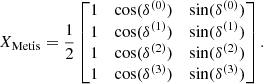 $$ \begin{aligned} X_{\rm Metis} = \frac{1}{2} \begin{bmatrix} 1&\cos (\delta ^{(0)})&\sin (\delta ^{(0)})\\ 1&\cos (\delta ^{(1)})&\sin (\delta ^{(1)})\\ 1&\cos (\delta ^{(2)})&\sin (\delta ^{(2)})\\ 1&\cos (\delta ^{(3)})&\sin (\delta ^{(3)})\\ \end{bmatrix}. \end{aligned} $$
