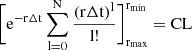 $$ \begin{aligned} \bigg[ \mathrm{e}^{-\mathrm{r}\Delta\mathrm{t}} \sum_\mathrm{l=0}^{\mathrm{N}} \frac{(\mathrm{r}\Delta\mathrm{t})^\mathrm{l}}{\mathrm{l}!} \bigg]_{\mathrm{r}_{\mathrm{max}}}^{\mathrm{r}_{\mathrm{min}}} = \mathrm{CL} \end{aligned} $$