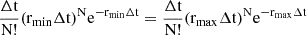 $$ \begin{aligned} \frac{\mathrm{\Delta}\mathrm{t}}{\mathrm{N}!} (\mathrm{r}_{\mathrm{min}}\mathrm{\Delta}\mathrm{t})^{\mathrm{N}} \mathrm{e}^{-\mathrm{r}_{\mathrm{min}}\mathrm{\Delta}\mathrm{t}} = \frac{\mathrm{\Delta}\mathrm{t}}{\mathrm{N}!} (\mathrm{r}_{\mathrm{max}}\mathrm{\Delta}\mathrm{t})^{\mathrm{N}} \mathrm{e}^{-\mathrm{r}_{\mathrm{max}}\mathrm{\Delta}\mathrm{t}} \end{aligned} $$