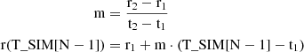 $$ \begin{aligned} \mathrm{m} &= \frac{\mathrm{r}_2 - \mathrm{r}_1}{\mathrm{t}_2 - \mathrm{t}_1} \\ \mathrm{r}(\mathrm{T}\_{\mathrm{SIM}}[\mathrm{N}-1]) &= \mathrm{r}_1 + \mathrm{m} \cdot (\mathrm{T}\_{\mathrm{SIM}}[\mathrm{N}-1] - \mathrm{t}_1) \end{aligned} $$
