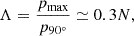 $$ \Lambda = \frac{p_{\max }}{p_{90^\circ }} \simeq 0.3 N , $$