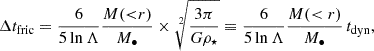 $$ \begin{aligned} \Delta t_{\rm fric} = \frac{6}{5\ln \Lambda } \frac{M({<}r)}{M_\bullet } \times \root 2 \of {\frac{3\pi }{G\rho _\star }} \equiv \frac{6}{5\ln \Lambda } \frac{M(<r)}{M_\bullet } \, t_{\rm dyn} , \end{aligned} $$