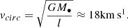 $$ \begin{aligned} v_{circ} = \sqrt{\frac{GM_\bullet }{l}} \approx 18 \mathrm{{km}}\,\mathrm{{s}}^{1}. \end{aligned} $$