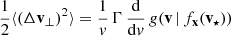 $$ \begin{aligned} \frac{1}{2}\langle (\Delta \mathbf v _{\bot })^2\rangle = \frac{1}{v}\,\Gamma \, \frac{\mathrm{d} }{\mathrm{d} v}\, g(\mathbf v \,|\,f_\mathbf{x }(\mathbf v _{\star }) ) \end{aligned} $$