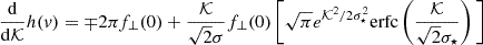 $$ \begin{aligned} \frac{\mathrm{d} }{\mathrm{d} \mathcal{K}} h(v) = \mp 2\pi f_\bot (0) + \frac{\mathcal{K}}{\sqrt{2}\sigma } f_\bot (0) \left[ \sqrt{\pi } e^{\mathcal{K}^2/2\sigma _\star ^2} \mathrm{erfc} \left( \frac{\mathcal{K}}{\sqrt{2}\sigma _\star } \right)\, \right] \end{aligned} $$