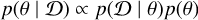 $p(\theta \mid \mathcal{D}) \propto p(\mathcal{D} \mid \theta) p(\theta)$
