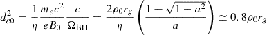 $$ \begin{aligned} d_{e0}^2 = \frac{1}{\eta } \frac{m_e c^2}{e B_0} \frac{c}{\Omega _{\rm BH}} = \frac{2 \rho _0 r_g}{\eta } \left(\frac{1 + \sqrt{1 - a^2}}{a}\right) \simeq 0.8 \rho _0 r_g \end{aligned} $$