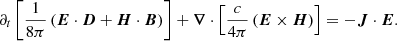 $$ \begin{aligned} \partial _t \left[\frac{1}{8\pi } \left(\boldsymbol{E} \cdot \boldsymbol{D} + \boldsymbol{H} \cdot \boldsymbol{B}\right)\right] + \boldsymbol{\nabla } \cdot \left[\frac{c}{4 \pi } \left(\boldsymbol{E} \times \boldsymbol{H}\right)\right] = - \boldsymbol{J} \cdot \boldsymbol{E}. \end{aligned} $$