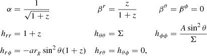 $$ \begin{aligned} \alpha&= \frac{1}{\sqrt{1+z}}&\beta ^r&= \frac{z}{1+z}&\beta ^\theta&= \beta ^\phi = 0 \nonumber \\ h_{rr}&= 1+z&h_{\theta \theta }&= \Sigma&h_{\phi \phi }&= \frac{A \sin ^2 \theta }{\Sigma } \nonumber \\ h_{r\phi }&= -a r_g \sin ^2 \theta (1+z)&h_{r\theta }&= h_{\theta \phi } = 0, \end{aligned} $$