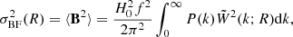 $$ \begin{aligned} \sigma ^2_{\rm BF}(R) = \langle \boldsymbol{\mathrm{B} }^2 \rangle = \frac{H_0^2 f^2}{2 \pi ^2} \int _0^\infty P(k) \tilde{W}^2(k;R) \mathrm{d}k, \end{aligned} $$