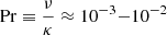 $ \mathrm{Pr} \equiv \frac{\nu}{\kappa} \approx 10^{-3}{-}10^{-2} $