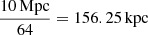 $ \frac{{10}\,\mathrm{Mpc}}{64} = {156.25}\,\mathrm{kpc} $