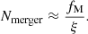 $$ \begin{aligned} N_{\rm merger} \approx \frac{f_{\rm M}}{\xi }. \end{aligned} $$