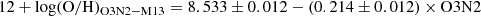 $$ \begin{aligned} 12 + \log (\mathrm{O/H})_{\mathrm{O3N2-M13}} = 8.533\pm 0.012 - (0.214\pm 0.012) \times \mathrm{O3N2} \end{aligned} $$