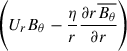 $ \left(U_r B_\theta -\frac{\eta}{r} \frac{\partial r \overline{B_\theta}}{\partial r}\right) $