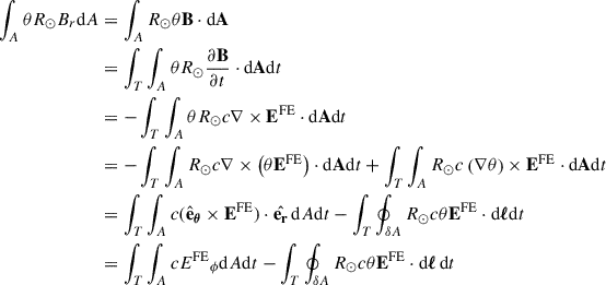 $$ \begin{aligned} \int _A \theta R_\odot B_r \mathrm{d} A&= \int _A R_\odot \theta \mathbf{B} \cdot \mathrm{d} \mathbf{A} \\&= \int _T \int _A \theta R_\odot \frac{\partial \mathbf{B}}{\partial t} \cdot \mathrm{d} \mathbf{A} \mathrm{d} t\\&= -\int _T \int _A \theta R_\odot c \nabla \times {\mathbf{E}^{\mathrm{FE} }} \cdot \mathrm{d} \mathbf{A} \mathrm{d} t \\&= -\int _T \int _A R_\odot c \nabla \times \left( \theta {\mathbf{E}^{\mathrm{FE} }} \right)\cdot \mathrm{d} \mathbf{A} \mathrm{d} t +\int _T \int _A R_\odot c \left( \nabla \theta \right) \times {\mathbf{E}^{\mathrm{FE} }} \cdot \mathrm{d} \mathbf{A} \mathrm{d} t \\&= \int _T \int _A c ({{\hat{\mathbf{e}}}_{\boldsymbol{\theta }}} \times {\mathbf{E}^{\mathrm{FE} }})\cdot \hat{\mathbf{e_r}} \, \mathrm{d} A \mathrm{d} t -\int _T \oint _{\delta A} R_\odot c \theta {{\mathbf{E}^{\mathrm{FE} }}} \cdot \mathrm{d} {\boldsymbol{ \ell }} \mathrm{d} t \\&= \int _T \int _A c {{E^{\mathrm{FE} }}_\phi } \mathrm{d} A \mathrm{d} t - \int _T \oint _{\delta A} R_\odot c \theta {{\mathbf{E}^{\mathrm{FE} }}} \cdot \mathrm{d} {\boldsymbol{\ell }}\, \mathrm{d} t \end{aligned} $$