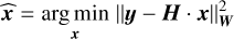 \estim{\bm{x}} &= \argmin{\bm{x}}{\Norm*{\bm{y} - \bm{H}\cdot\bm{x}}^{2}_{\bm{W}}}