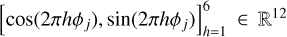 $\[[\cos (2 \pi h \phi_{j}), ~\sin (2 \pi h \phi_{j})]_{h=1}^{6} \in \mathbb{R}^{12}\]$