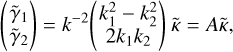 $\left( {\matrix{ {{{\mathop \gamma \limits^ }_1}} \cr {{{\mathop \gamma \limits^ }_2}} \cr } } \right) = {k^{ - 2}}\left( {\matrix{ {k_1^2 - k_2^2} \cr {2{k_1}{k_2}} \cr } } \right)\mathop \kappa \limits^ = A\mathop \kappa \limits^ ,$