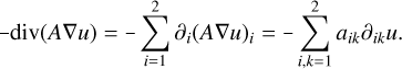 $ - {\rm{div}}\left( {A\nabla u} \right) = - \mathop \sum \limits_{i = 1}^2 {\partial _i}{\left( {A\nabla u} \right)_i} = - \mathop \sum \limits_{i,k = 1}^2 {a_{ik}}{\partial _{ik}}u.$