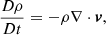 $$ \begin{aligned} \frac{D\rho }{Dt}&=-\rho \nabla \cdot \boldsymbol{v}, \end{aligned} $$