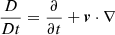 $ \frac{D}{Dt}=\frac{\partial}{\partial t}+\boldsymbol{v}\cdot\nabla $