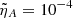 $ \tilde{\eta}_A = 10^{-4} $