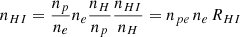 $$ \begin{aligned} n_{HI} = \frac{n_p}{n_e} n_e \frac{n_H}{n_p} \frac{n_{HI}}{n_H} = n_{pe}\,n_e\,R_{HI} \end{aligned} $$