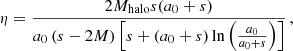 $$ \begin{aligned} \eta&= \frac{2M_{\rm halo} s(a_0+s)}{a_0 \left(s-2M \right) \left[ s + (a_0+s) \ln \left( \frac{a_0}{a_0+s}\right) \right]} \,, \end{aligned} $$