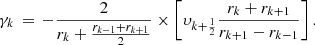 $$ \begin{aligned} \gamma _{k}\,=\,-\frac{2}{r_{k}+\frac{r_{k-1}+r_{k+1}}{2}}\times \left[\upsilon _{k+\frac{1}{2}}\frac{r_{k}+r_{k+1}}{r_{k+1}-r_{k-1}}\right].\\ \end{aligned} $$
