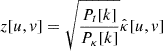 $ z [u,v] = \sqrt{\frac{P_t [k] }{P_{\kappa} [k] }} \hat{\kappa} [u,v] $