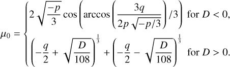 ${\mu _0} = \{ \matrix{ {2\sqrt {{{ - p} \over 3}} \cos \left( {\arccos \left( {{{3q} \over {2p\sqrt { - p/3} }}} \right)/3} \right){\rm{for}}\,D < 0,} \cr {{{\left( { - {q \over 2} + \sqrt {{D \over {108}}} } \right)}^{{1 \over 3}}} + {{\left( { - {q \over 2} - \sqrt {{D \over {108}}} } \right)}^{{1 \over 3}}}{\rm{for}}\,D > 0.} \cr } $