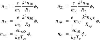 $\[\begin{aligned}n_{11} & =\frac{e}{m_1} \frac{k^2 n_{10}}{R_1} \phi, & n_{21} & =\frac{e}{m_2} \frac{k^2 n_{20}}{R_2} \phi, \\n_{31} & =\frac{e}{m_3} \frac{k^2 n_{30}}{R_3} \phi, & n_{s p 1} & =\frac{e}{m_{s p}} \frac{k^2 n_{s p 0}}{R_{s p}} \phi, \\n_{s e 1} & =\frac{e n_{s e 0}}{k_B T_{s e}} \phi, & n_{e 1} & =\frac{e n_{e 0}}{k_B T_e} \phi,\end{aligned}\]$
