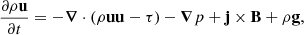 $$ \begin{aligned} \frac{\partial \rho \mathbf u }{\partial t}&= -\boldsymbol{\nabla }\cdot (\rho \mathbf u \mathbf u -\tau ) -\boldsymbol{\nabla }p +\mathbf j \times \mathbf B +\rho \mathbf g , \end{aligned} $$