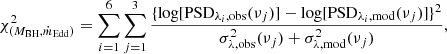 $$ \begin{aligned} \chi ^{2}_{(M_{\rm BH}, \dot{m}_{\rm Edd})} = \sum _{i = 1}^{6} \sum _{j = 1}^{3}\frac{\{\log [\mathrm{PSD}_{\lambda _{i}, \mathrm{obs}}(\nu _{j})] - \log [\mathrm{PSD}_{\lambda _{i}, \mathrm{mod}}(\nu _{j})]\}^{2}}{\sigma ^{2}_{\lambda , \mathrm{obs}}(\nu _{j}) + \sigma ^{2}_{\lambda , \mathrm{mod}}(\nu _{j})}, \end{aligned} $$