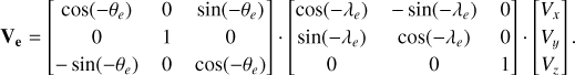 $\mathbf{V}_{\mathbf{e}}=\left[\begin{array}{ccc} \cos \left(-\theta_{e}\right) & 0 & \sin \left(-\theta_{e}\right)\\ 0 & 1 & 0 \\ - \sin \left(-\theta_{e}\right) & 0 & \cos \left(-\theta_{e}\right) \end{array}\right] \cdot\left[\begin{array}{ccc} \cos \left(-\lambda_{e}\right) & - \sin \left(-\lambda_{e}\right) & 0 \\ \sin \left(-\lambda_{e}\right) & \cos \left(-\lambda_{e}\right) & 0 \\ 0 & 0 & 1 \end{array}\right] \cdot\left[\begin{array}{c} V_{x} \\ V_{y} \\ V_{z}\end{array}\right].$