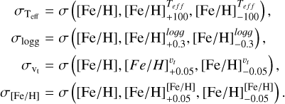 $\begin{aligned} \sigma_{\mathrm{T}_{\mathrm{eff}}} & =\sigma\left([\mathrm{Fe} / \mathrm{H}],[\mathrm{Fe} / \mathrm{H}]_{+100}^{T_{e f f}},[\mathrm{Fe} / \mathrm{H}]_{-100}^{T_{e f f}}\right), \\ \sigma_{\operatorname{logg}} & =\sigma\left([\mathrm{Fe} / \mathrm{H}],[\mathrm{Fe} / \mathrm{H}]_{+0.3}^{l o g g},[\mathrm{Fe} / \mathrm{H}]_{-0.3}^{l o g g}\right), \\ \sigma_{\mathrm{v}_{\mathrm{t}}} & =\sigma\left([\mathrm{Fe} / \mathrm{H}],[{Fe} /{H}]_{+0.05}^{v_{t}},[\mathrm{Fe} / \mathrm{H}]_{-0.05}^{v_{t}}\right), \\ \sigma_{[\mathrm{Fe} / \mathrm{H}]} & =\sigma\left([\mathrm{Fe} / \mathrm{H}],[\mathrm{Fe} / \mathrm{H}]_{+0.05}^{[\mathrm{Fe} / \mathrm{H}]},[\mathrm{Fe} / \mathrm{H}]_{-0.05}^{[\mathrm{Fe} / \mathrm{H}]}\right). \end{aligned}$