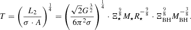 $$ \begin{aligned} T = \left( \frac{L_{2}}{\sigma \cdot A} \right)^{\frac{1}{4}} = \left( \frac{\sqrt{2} G^{\frac{3}{2}}}{6 \pi ^2 \sigma } \right)^{\frac{1}{4}} \cdot \Xi _{\star }^{\frac{9}{8}} M_{\star } R_{\star }^{-\frac{9}{8}} \cdot \Xi _\mathrm{BH} ^{\frac{9}{8}} M_\mathrm{BH} ^{-\frac{3}{8}}. \end{aligned} $$