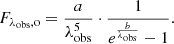 $$ \begin{aligned} F_{\lambda _{\mathrm{obs} }, \mathrm{o} } = \frac{a}{\lambda _{\mathrm{obs} }^{5}} \cdot \frac{1}{e^{\frac{b}{\lambda _{\mathrm{obs} }}} -1}. \end{aligned} $$