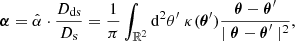 $$ \begin{aligned} \boldsymbol{\alpha }= \hat{\alpha }\cdot \frac{D_{\mathrm{ds} }}{D_{\mathrm{s} }} = \frac{1}{\pi } \int _{\mathbb{R} ^{2}} \mathrm{d} ^{2}\theta ^{\prime } \; \kappa (\boldsymbol{\theta }^{\prime }) \frac{\boldsymbol{\theta }- \boldsymbol{\theta }^{\prime }}{\mid \boldsymbol{\theta }- \boldsymbol{\theta }^{\prime } \mid ^{2}}, \end{aligned} $$