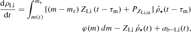 $$ \begin{aligned} \frac{\mathrm{d}\rho _{\rm Li}}{\mathrm{d}t} = \int _{m(t)}^{m_{\rm s}}\,[(m - m_{\rm r})\,Z_{\rm Li}\,(t - \tau _{\rm m}) + P_{Z_{\mathrm{Li,m}}}]\, \dot{\rho }_{\star } (t - \tau _{\rm m})\nonumber \\ \varphi (m)\,dm - Z_{\rm Li}\,\dot{\rho }_{\star }(t) + a_{\rm b- Li}(t), \end{aligned} $$
