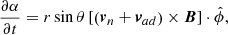 $$ \begin{aligned} \frac{\partial \alpha }{\partial t}&=r\sin \theta \left[\left(\boldsymbol{v}_n+\boldsymbol{v}_{ad}\right)\times \boldsymbol{B}\right]\cdot \hat{\phi }, \end{aligned} $$
