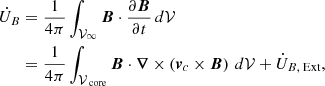 $$ \begin{aligned} \begin{split} \dot{U}_B&=\frac{1}{4\pi }\int _{\mathcal{V} _\infty } \boldsymbol{B}\cdot \frac{\partial \boldsymbol{B}}{\partial t}\,d\mathcal{V} \\&=\frac{1}{4\pi }\int _{\mathcal{V} _\text{ core}} \boldsymbol{B}\cdot \boldsymbol{\nabla }\times \left(\boldsymbol{v}_c\times \boldsymbol{B}\right)\,d\mathcal{V} + \dot{U}_{B\text{,} \text{ Ext}}, \end{split} \end{aligned} $$