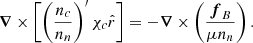 $$ \begin{aligned} \boldsymbol{\nabla }\times \left[ \left( \frac{n_c}{n_n} \right)^{\prime } \chi _c \hat{r}\right] = - \boldsymbol{\nabla }\times \left(\dfrac{ \boldsymbol{f}_{B}}{\mu n_n}\right). \end{aligned} $$
